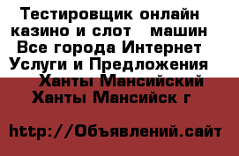 Тестировщик онлайн – казино и слот - машин - Все города Интернет » Услуги и Предложения   . Ханты-Мансийский,Ханты-Мансийск г.